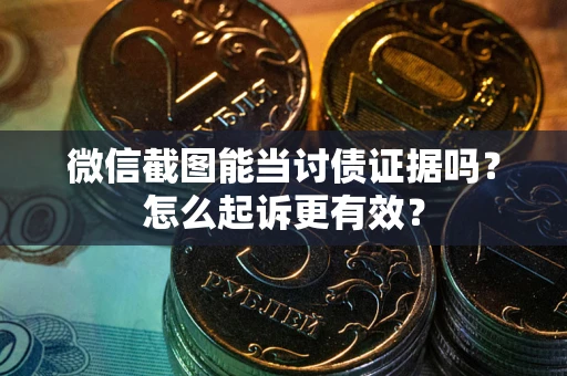 北京微信截图能当讨债证据吗？怎么起诉更有效？