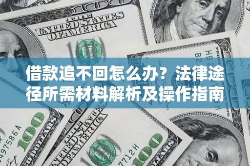 北京借款追不回怎么办?法律途径所需材料解析及操作指南 北京借款追不回怎么办?法律途径所需材料解析及操作指南