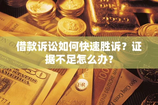 北京借款诉讼如何快速胜诉？证据不足怎么办？