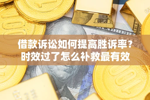 北京借款诉讼如何提高胜诉率？时效过了怎么补救最有效