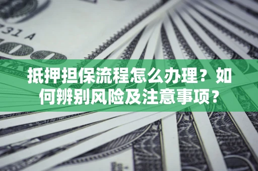 北京抵押担保流程怎么办理？如何辨别风险及注意事项？