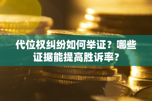 北京代位权纠纷如何举证？哪些证据能提高胜诉率？