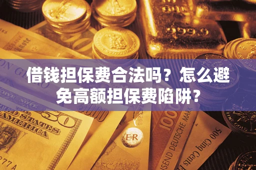 北京借钱担保费合法吗？怎么避免高额担保费陷阱？