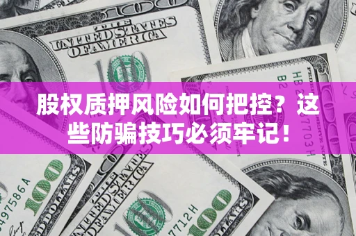 北京股权质押风险如何把控？这些防骗技巧必须牢记！