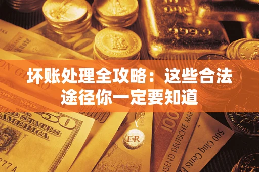 北京坏账处理全攻略：这些合法途径你一定要知道