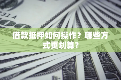 北京借款抵押如何操作？哪些方式更划算？