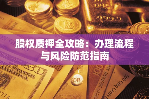 北京股权质押全攻略：办理流程与风险防范指南