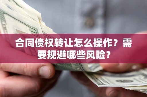 北京合同债权转让怎么操作？需要规避哪些风险？