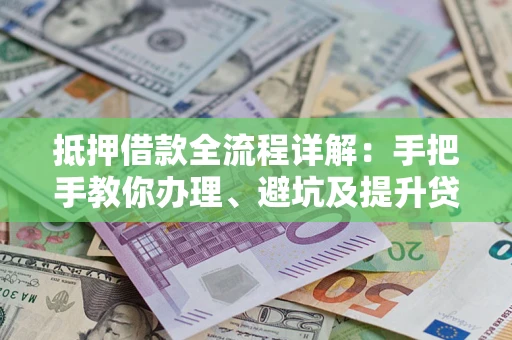 北京抵押借款全流程详解：手把手教你办理、避坑及提升贷款额度