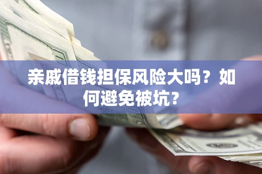 北京亲戚借钱担保风险大吗？如何避免被坑？