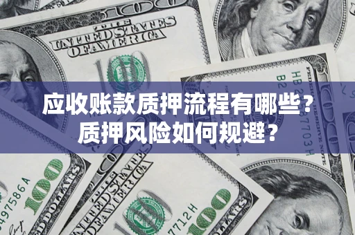 北京应收账款质押流程有哪些？质押风险如何规避？