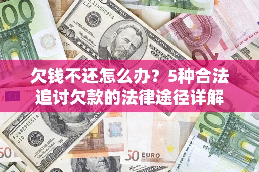北京欠钱不还怎么办？5种合法追讨欠款的法律途径详解