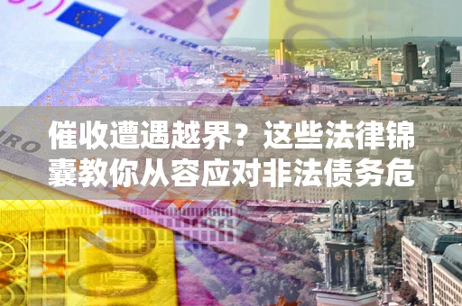 北京催收遭遇越界？这些法律锦囊教你从容应对非法债务危机