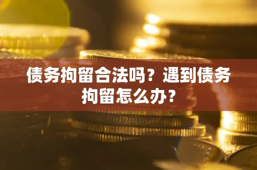 北京债务拘留合法吗？遇到债务拘留怎么办？