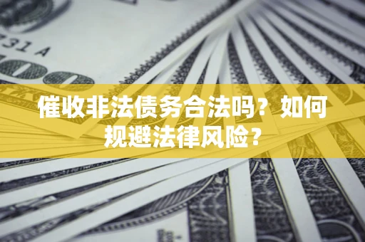 北京催收非法债务合法吗？如何规避法律风险？