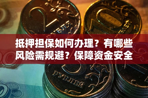 北京抵押担保如何办理？有哪些风险需规避？保障资金安全