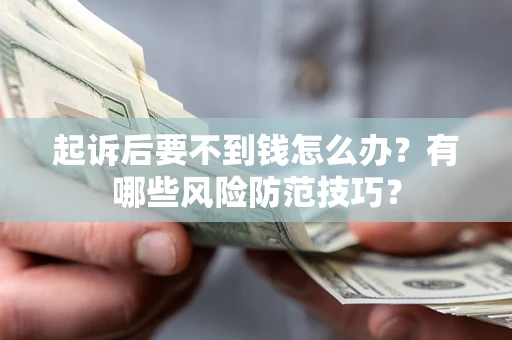 北京起诉后要不到钱怎么办?有哪些风险防范技巧? 北京起诉后要不到钱怎么办?有哪些风险防范技巧?