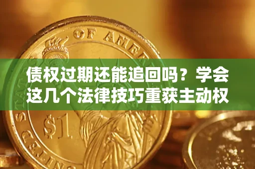 北京债权过期还能追回吗？学会这几个法律技巧重获主动权