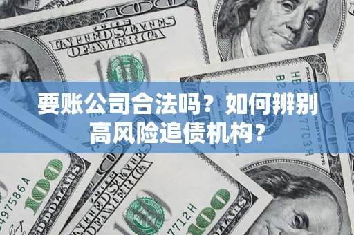 北京要账公司合法吗？如何辨别高风险追债机构？