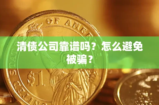 北京清债公司靠谱吗？怎么避免被骗？