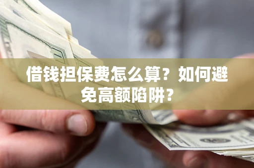 北京借钱担保费怎么算？如何避免高额陷阱？