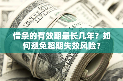 北京借条的有效期最长几年？如何避免超期失效风险？