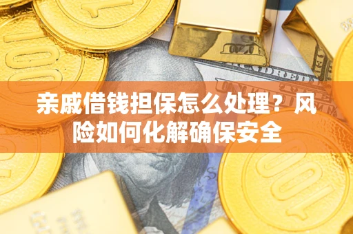 北京亲戚借钱担保怎么处理？风险如何化解确保安全