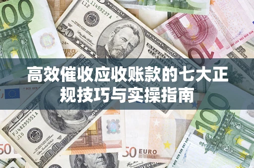 北京高效催收应收账款的七大正规技巧与实操指南