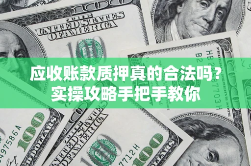 北京应收账款质押真的合法吗？实操攻略手把手教你