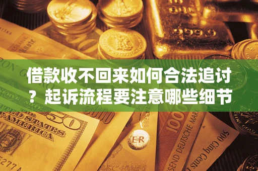北京借款收不回来如何合法追讨？起诉流程要注意哪些细节？