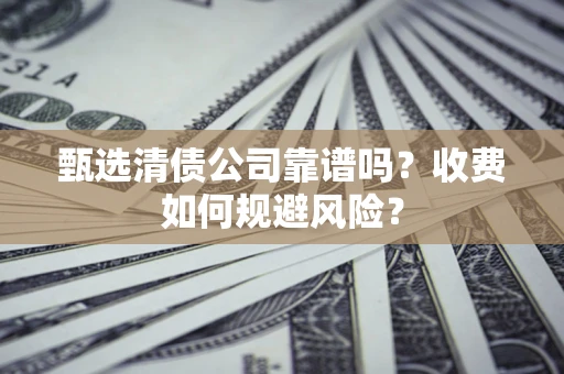 北京甄选清债公司靠谱吗？收费如何规避风险？
