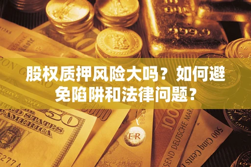 北京股权质押风险大吗？如何避免陷阱和法律问题？
