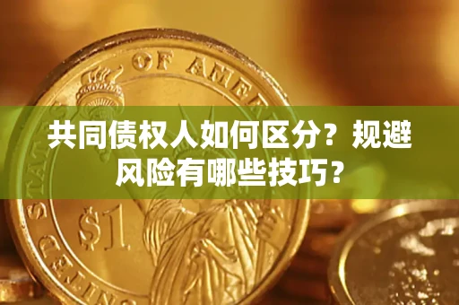 北京共同债权人如何区分？规避风险有哪些技巧？