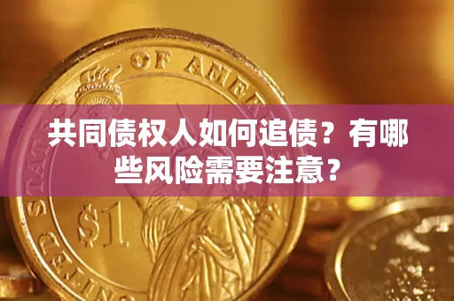 北京共同债权人如何追债？有哪些风险需要注意？