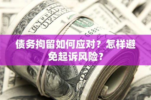 北京债务拘留如何应对？怎样避免起诉风险？