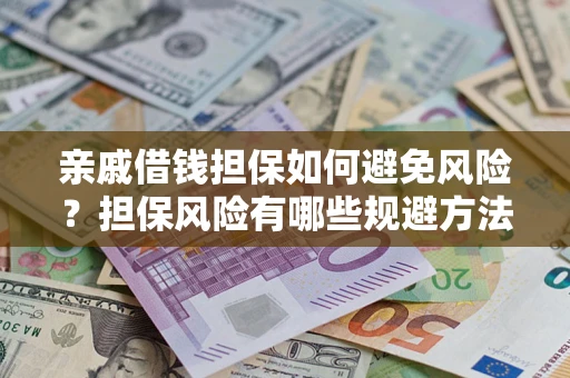 北京亲戚借钱担保如何避免风险？担保风险有哪些规避方法？