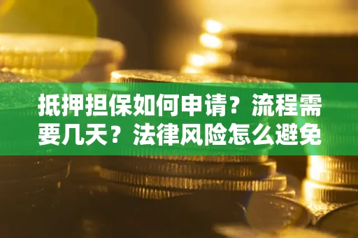 北京抵押担保如何申请？流程需要几天？法律风险怎么避免？避坑指南