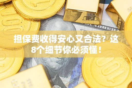 北京担保费收得安心又合法？这8个细节你必须懂！