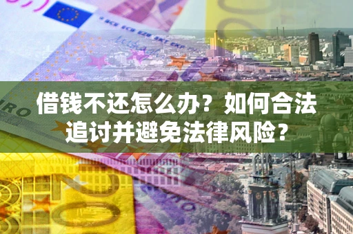 北京借钱不还怎么办？如何合法追讨并避免法律风险？