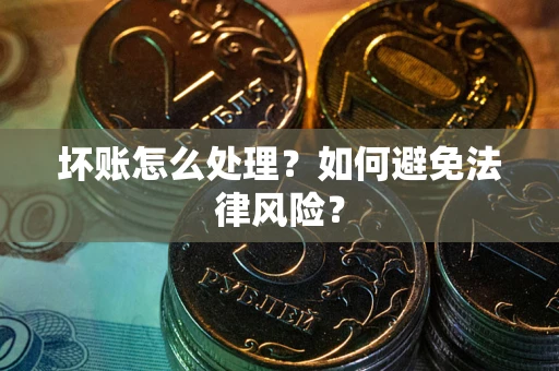 北京坏账怎么处理？如何避免法律风险？