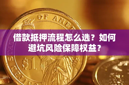 北京借款抵押流程怎么选？如何避坑风险保障权益？