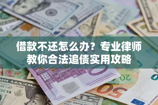北京借款不还怎么办？专业律师教你合法追债实用攻略