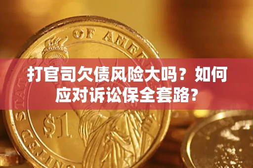 北京打官司欠债风险大吗？如何应对诉讼保全套路？
