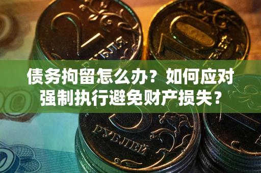 北京债务拘留怎么办？如何应对强制执行避免财产损失？