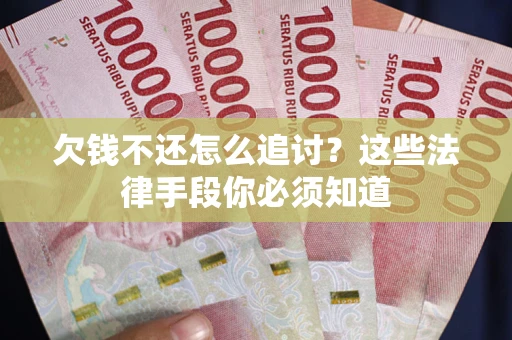 北京欠钱不还怎么追讨？这些法律手段你必须知道