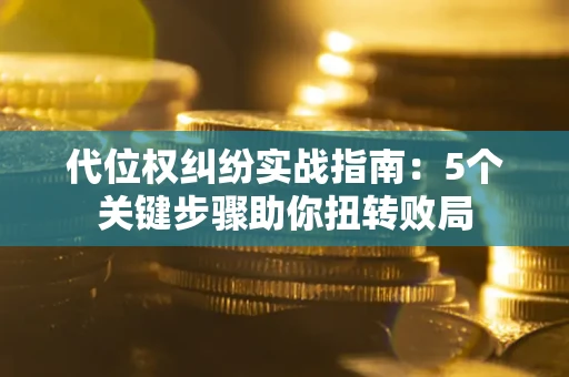 北京代位权纠纷实战指南：5个关键步骤助你扭转败局