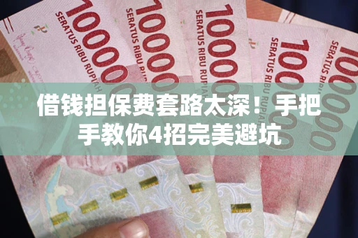北京借钱担保费套路太深！手把手教你4招完美避坑