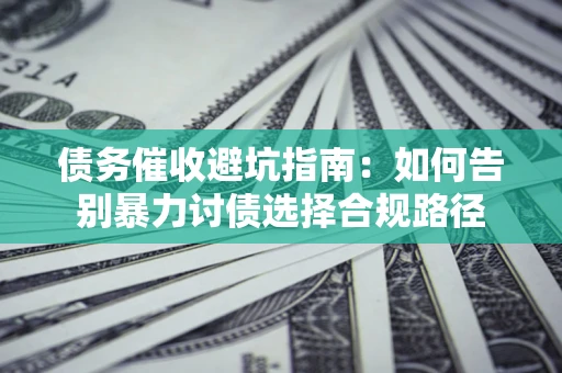 北京债务催收避坑指南：如何告别暴力讨债选择合规路径