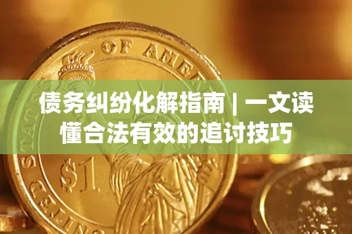 北京债务纠纷化解指南 | 一文读懂合法有效的追讨技巧