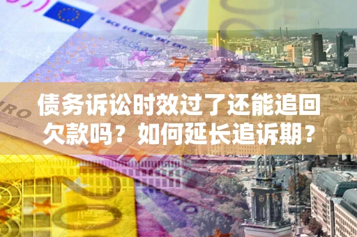 北京债务诉讼时效过了还能追回欠款吗？如何延长追诉期？